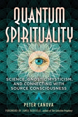 Quantum Spirituality: Science, Gnostic Mysticism, and Connecting with Source Consciousness by Canova, Peter