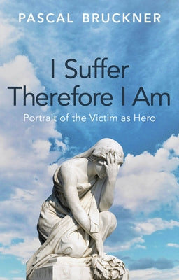 I Suffer Therefore I Am: Portrait of the Victim as Hero by Bruckner, Pascal