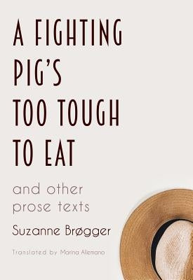 A Fighting Pig's Too Tough to Eat: and other prose texts by BrÃ¸gger, Suzanne