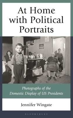 At Home with Political Portraits: Photographs of the Domestic Display of Us Presidents by Wingate, Jennifer