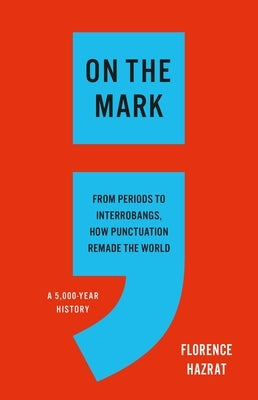 On the Mark: From Periods to Interrobangs, How Punctuation Remade the World by Hazrat, Florence