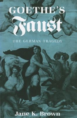 Goethe's Faust: The German Tragedy by Brown, Jane K.