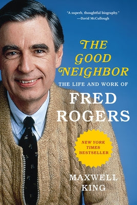 The Good Neighbor: The Life and Work of Fred Rogers by King, Maxwell