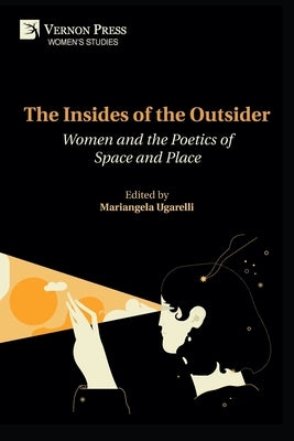 The Insides of the Outsider: Women and the Poetics of Space and Place by Ugarelli, Mariangela