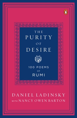 The Purity of Desire: 100 Poems of Rumi by Ladinsky, Daniel