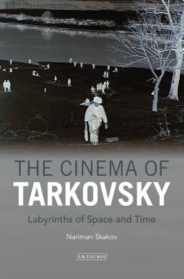 The Cinema of Tarkovsky Labyrinths of Space and Time by Skakov, Nariman