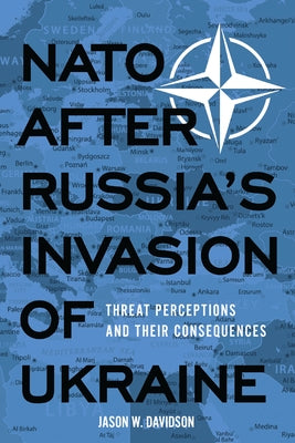 NATO After Russia's Invasion of Ukraine: Threat Perceptions and Their Consequences by Davidson, Jason W.