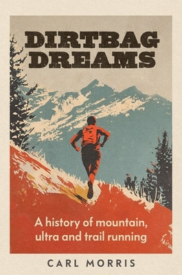 Dirtbag Dreams: A History of Mountain, Ultra and Trail Running by Morris, Carl