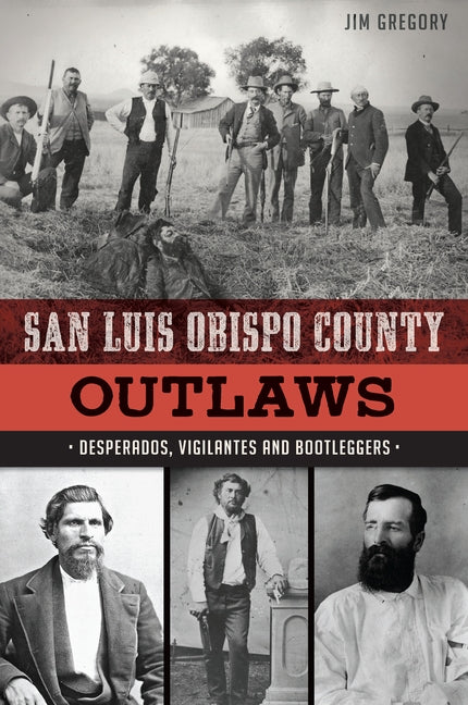 San Luis Obispo County Outlaws: Desperados, Vigilantes and Bootleggers by Gregory, Jim