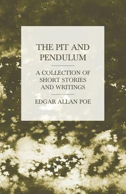 The Pit and Pendulum - A Collection of Short Stories and Writings by Poe, Edgar Allan