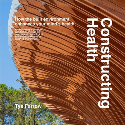 Constructing Health: How the Built Environment Enhances Your Mind's Health by Farrow, Tye