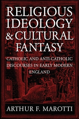 Religious Ideology and Cultural Fantasy: Catholic and Anti-Catholic Discourses in Early Modern England by Marotti, Arthur F.