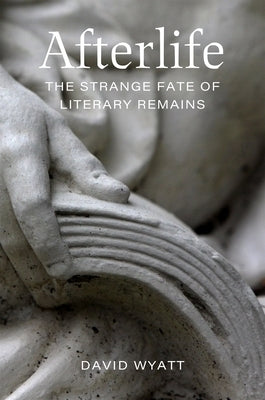 Afterlife: The Strange Fate of Literary Remains by Wyatt, David