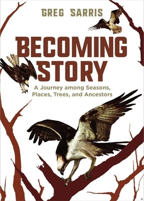 Becoming Story: A Journey Among Seasons, Places, Trees, and Ancestors by Sarris, Greg