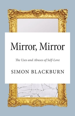 Mirror, Mirror: The Uses and Abuses of Self-Love by Blackburn, Simon