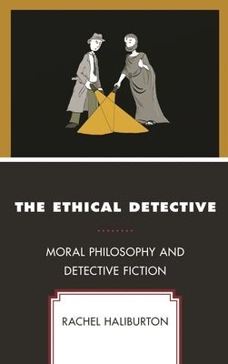Ethical Detective: Moral Philosophy and Detective Fiction by Haliburton, Rachel