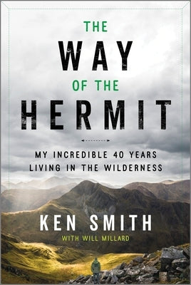 The Way of the Hermit: My Incredible 40 Years Living in the Wilderness by Smith, Ken