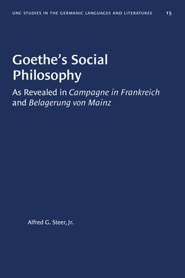 Goethe's Social Philosophy: As Revealed in Campagne in Frankreich and Belagerung Von Mainz by Steer, Alfred G., Jr.
