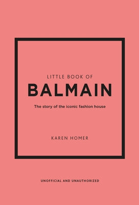 Little Book of Balmain: The Story of the Iconic Fashion House by Homer, Karen