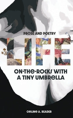 Life On-the-Rocks with a Tiny Umbrella: Poetry and Prose by Beader, Celine A.