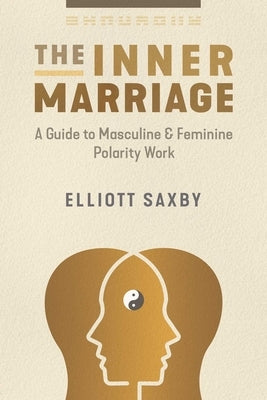 The Inner Marriage: A Guide to Masculine and Feminine Polarity Work by Saxby, Elliott