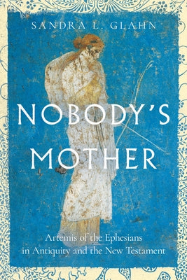 Nobody's Mother: Artemis of the Ephesians in Antiquity and the New Testament by Glahn, Sandra L.