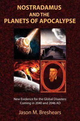 Nostradamus and the Planets of Apocalypse: New Evidence for the Global Disasters Coming in 2040 and 2046 AD by Breshears, Jason M.