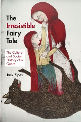 The Irresistible Fairy Tale: The Cultural and Social History of a Genre by Zipes, Jack