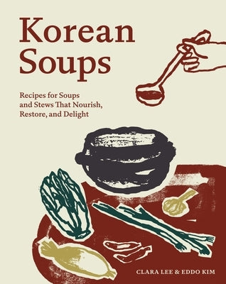 Korean Soups: Recipes for Soups and Stews That Nourish, Restore, and Delight by Lee, Clara