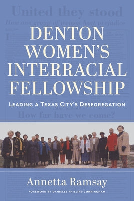 Denton Women's Interracial Fellowship: Leading a Texas City's Desegregation by Ramsay, Annetta