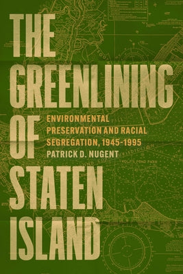 The Greenlining of Staten Island: Environmental Preservation and Racial Segregation, 1945-1995 by Nugent, Patrick D.