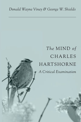 The Mind of Charles Hartshorne: A Critical Examination by Viney, Donald Wayne