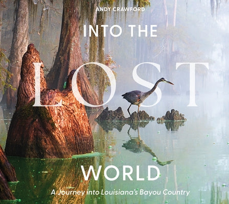 Into the Lost World: A Journey Into Louisiana's Bayou Country by Crawford, Andy