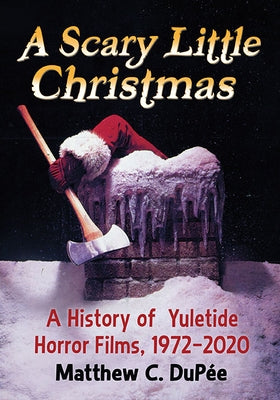 A Scary Little Christmas: A History of Yuletide Horror Films, 1972-2020 by Dup?e, Matthew C.
