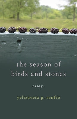 The Season of Birds and Stones: Essays by Renfro, Yelizaveta P.