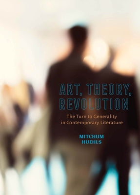 Art, Theory, Revolution: The Turn to Generality in Contemporary Literature by Huehls, Mitchum