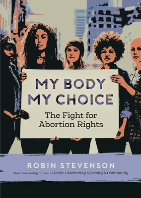 My Body, My Choice: The Fight for Abortion Rights by Stevenson, Robin