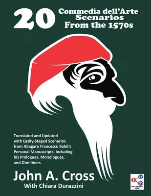 20 Commedia dell'Arte Scenarios From the 1570s: Translated and Updated with Easily-Staged Scenarios from Abagaro Francesco Baldi's Personal Manuscript by Cross, John a.