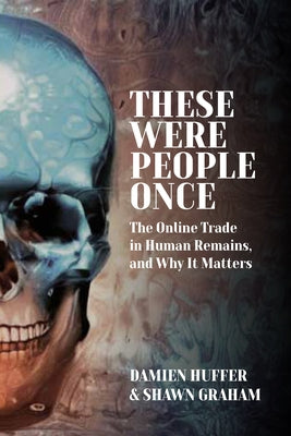 These Were People Once: The Online Trade in Human Remains and Why It Matters by Huffer, Damien