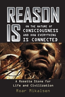 Reason Is: On the Nature of Consciousness and how Everything is Connected by Mikalsen, Roar Alexander