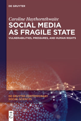 Social Media as Fragile State: Vulnerabilities, Pressures, and Human Rights by Haythornthwaite, Caroline