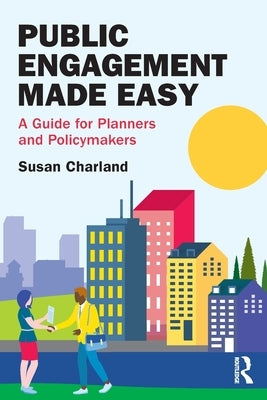 Public Engagement Made Easy: A Guide for Planners and Policymakers by Charland, Susan