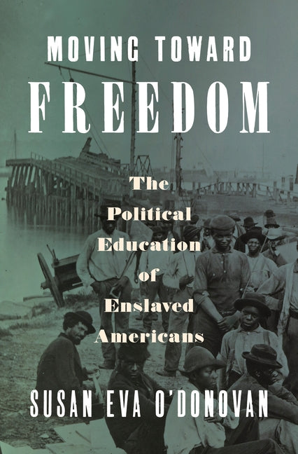 Moving Toward Freedom: The Political Education of Enslaved Americans by O'Donovan, Susan Eva