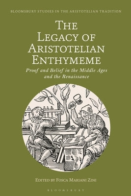 The Legacy of Aristotelian Enthymeme: Proof and Belief in the Middle Ages and the Renaissance by Zini, Fosca Mariani