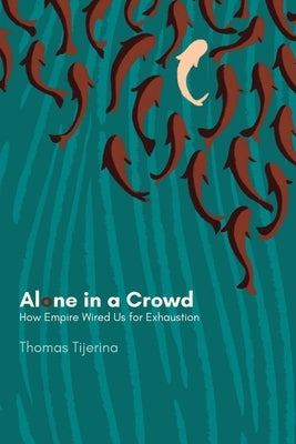 Alone in a Crowd: How Empire Wired Us for Exhaustion by Tijerina, Thomas