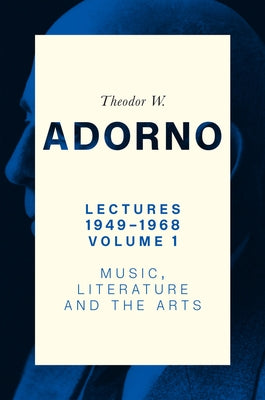 Lectures 1949-1968, Volume 1: Music, Literature and the Arts by Adorno, Theodor W.