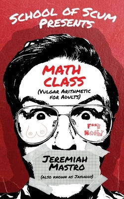 School of Scum Presents: Math Class: (Vulgar Arithmetic for Adults) by Mastro, Jeremiah
