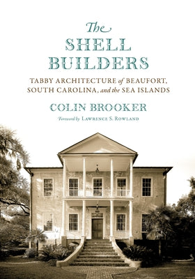 The Shell Builders: Tabby Architecture of Beaufort, South Carolina, and the Sea Islands by Brooker, Colin