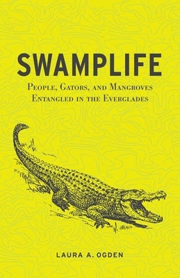 Swamplife: People, Gators, and Mangroves Entangled in the Everglades by Ogden, Laura A.