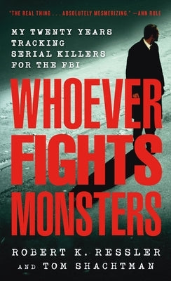 Whoever Fights Monsters: My Twenty Years Tracking Serial Killers for the FBI by Ressler, Robert K.